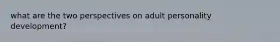 what are the two perspectives on adult personality development?