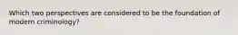 Which two perspectives are considered to be the foundation of modern criminology?