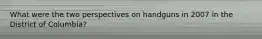 What were the two perspectives on handguns in 2007 in the District of Columbia?