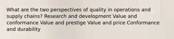 What are the two perspectives of quality in operations and supply chains? Research and development Value and conformance Value and prestige Value and price Conformance and durability