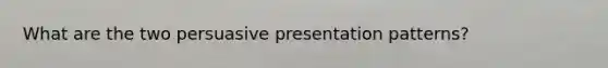 What are the two persuasive presentation patterns?