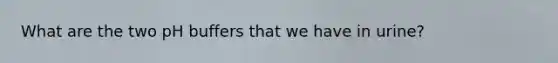 What are the two pH buffers that we have in urine?