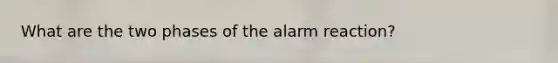 What are the two phases of the alarm reaction?