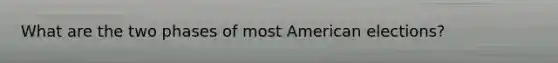 What are the two phases of most American elections?