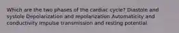 Which are the two phases of the cardiac cycle? Diastole and systole Depolarization and repolarization Automaticity and conductivity Impulse transmission and resting potential