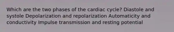 Which are the two phases of the cardiac cycle? Diastole and systole Depolarization and repolarization Automaticity and conductivity Impulse transmission and resting potential