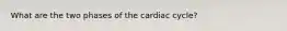 What are the two phases of the cardiac cycle?