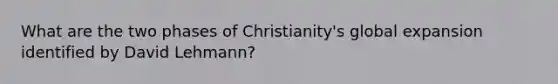 What are the two phases of Christianity's global expansion identified by David Lehmann?