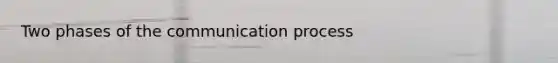 Two phases of the communication process