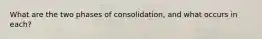 What are the two phases of consolidation, and what occurs in each?