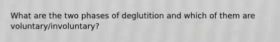 What are the two phases of deglutition and which of them are voluntary/involuntary?