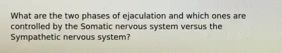 What are the two phases of ejaculation and which ones are controlled by the Somatic nervous system versus the Sympathetic nervous system?