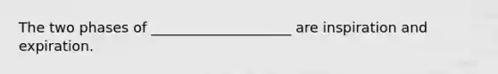 The two phases of ____________________ are inspiration and expiration.​