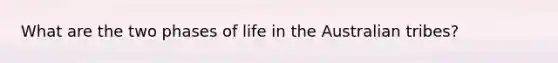 What are the two phases of life in the Australian tribes?