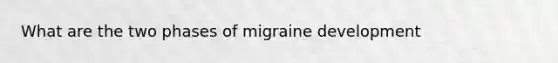 What are the two phases of migraine development