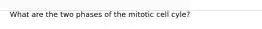 What are the two phases of the mitotic cell cyle?