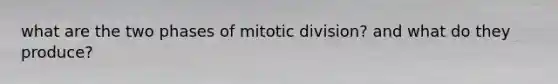 what are the two phases of mitotic division? and what do they produce?