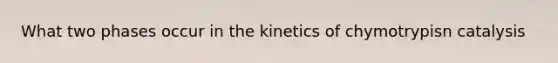 What two phases occur in the kinetics of chymotrypisn catalysis