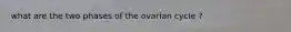 what are the two phases of the ovarian cycle ?