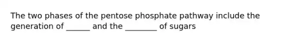 The two phases of the pentose phosphate pathway include the generation of ______ and the ________ of sugars