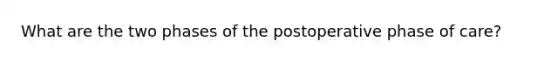 What are the two phases of the postoperative phase of care?