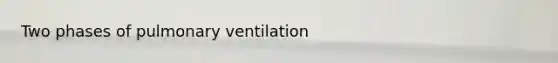 Two phases of pulmonary ventilation