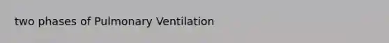 two phases of Pulmonary Ventilation