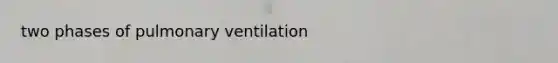 two phases of pulmonary ventilation