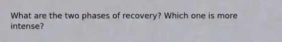 What are the two phases of recovery? Which one is more intense?