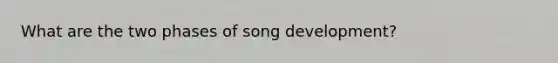 What are the two phases of song development?