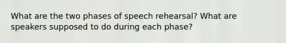 What are the two phases of speech rehearsal? What are speakers supposed to do during each phase?