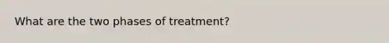 What are the two phases of treatment?