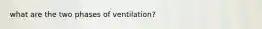 what are the two phases of ventilation?