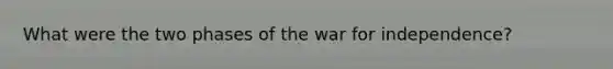 What were the two phases of the war for independence?