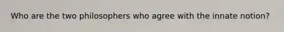 Who are the two philosophers who agree with the innate notion?