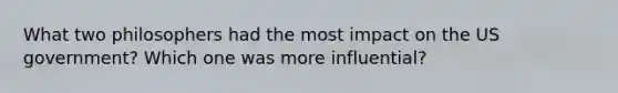 What two philosophers had the most impact on the US government? Which one was more influential?