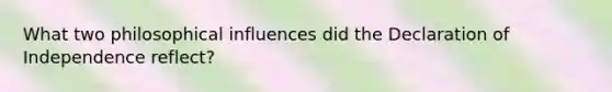 What two philosophical influences did the Declaration of Independence reflect?