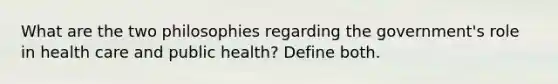 What are the two philosophies regarding the government's role in health care and public health? Define both.