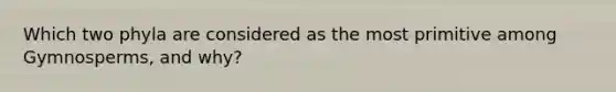 Which two phyla are considered as the most primitive among Gymnosperms, and why?