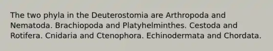 The two phyla in the Deuterostomia are Arthropoda and Nematoda. Brachiopoda and Platyhelminthes. Cestoda and Rotifera. Cnidaria and Ctenophora. Echinodermata and Chordata.