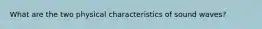 What are the two physical characteristics of sound waves?