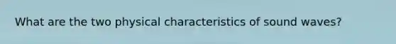 What are the two physical characteristics of sound waves?