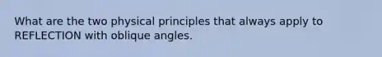 What are the two physical principles that always apply to REFLECTION with oblique angles.