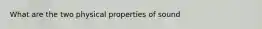 What are the two physical properties of sound