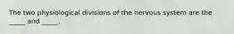 The two physiological divisions of the nervous system are the _____ and _____.