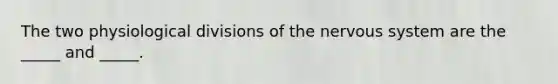 The two physiological divisions of the <a href='https://www.questionai.com/knowledge/kThdVqrsqy-nervous-system' class='anchor-knowledge'>nervous system</a> are the _____ and _____.