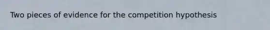 Two pieces of evidence for the competition hypothesis