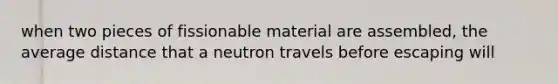 when two pieces of fissionable material are assembled, the average distance that a neutron travels before escaping will