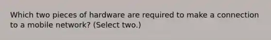 Which two pieces of hardware are required to make a connection to a mobile network? (Select two.)