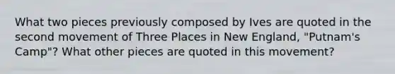 What two pieces previously composed by Ives are quoted in the second movement of Three Places in New England, "Putnam's Camp"? What other pieces are quoted in this movement?